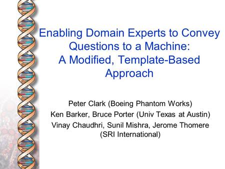 Enabling Domain Experts to Convey Questions to a Machine: A Modified, Template-Based Approach Peter Clark (Boeing Phantom Works) Ken Barker, Bruce Porter.