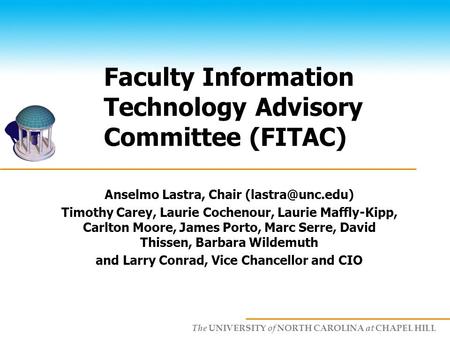 The UNIVERSITY of NORTH CAROLINA at CHAPEL HILL Faculty Information Technology Advisory Committee (FITAC) Anselmo Lastra, Chair Timothy.