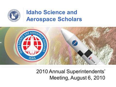 Idaho Science and Aerospace Scholars 2010 Annual Superintendents’ Meeting, August 6, 2010.