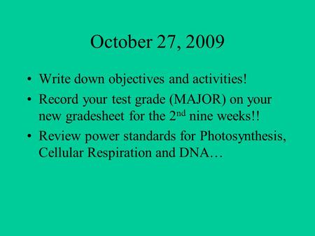 October 27, 2009 Write down objectives and activities! Record your test grade (MAJOR) on your new gradesheet for the 2 nd nine weeks!! Review power standards.