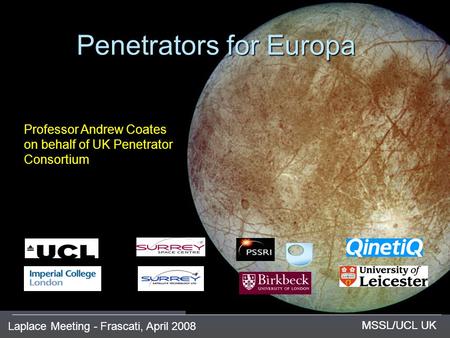 Laplace Meeting - Frascati, April 2008 MSSL/UCL UK Penetrators for Europa MSSL/UCL UK Professor Andrew Coates on behalf of UK Penetrator Consortium.