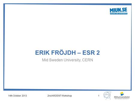 ERIK FRÖJDH – ESR 2 Mid Sweden University, CERN 14th October 20132nd ARDENT Workshop1.