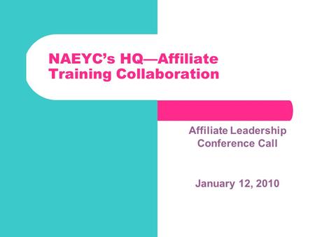 NAEYC’s HQ—Affiliate Training Collaboration Affiliate Leadership Conference Call January 12, 2010 April 2009.