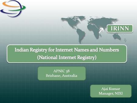 IRINNIRINN Ajai Kumar Manager, NIXI APNIC 38 Brisbane, Australia.