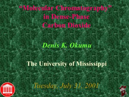 “Molecular Chromatography” in Dense-Phase Carbon Dioxide Denis K. Okumu Tuesday, July 31, 2001 The University of Mississippi.