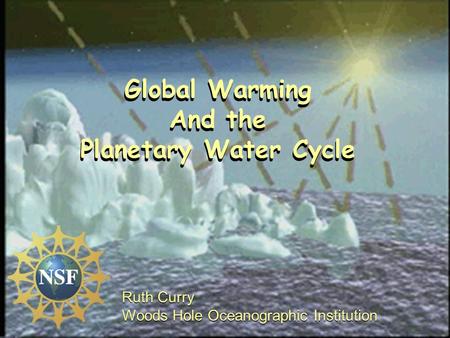 Global Warming And the Planetary Water Cycle Ruth Curry Woods Hole Oceanographic Institution Ruth Curry Woods Hole Oceanographic Institution Global Warming.