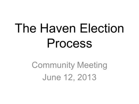 The Haven Election Process Community Meeting June 12, 2013.