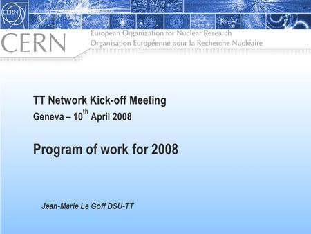 TT Network Kick-off Meeting Geneva – 10 th April 2008 Program of work for 2008 Jean-Marie Le Goff DSU-TT.