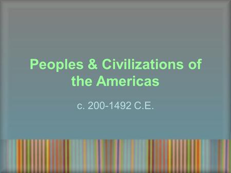 Peoples & Civilizations of the Americas c. 200-1492 C.E.