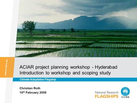 ACIAR project planning workshop - Hyderabad Introduction to workshop and scoping study Christian Roth 10 th February 2009 Climate Adaptation Flagship.