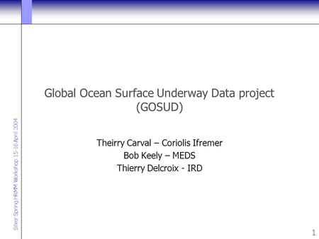 Silver Spring HRMM Workshop 15-16 April 2004 1 Global Ocean Surface Underway Data project (GOSUD) Theirry Carval – Coriolis Ifremer Bob Keely – MEDS Thierry.