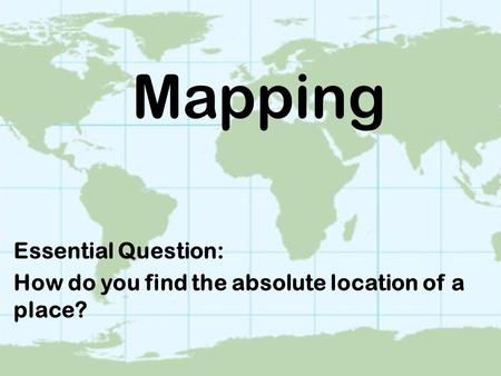 Mapping Essential Question: How do you find the absolute location of a place?