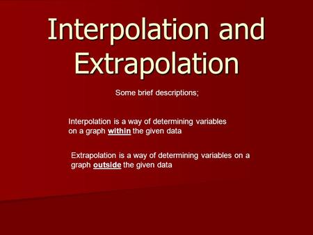 Interpolation and Extrapolation Interpolation is a way of determining variables on a graph within the given data Extrapolation is a way of determining.