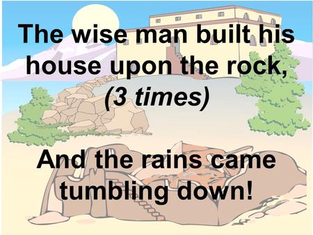 The rains came down and the floods came up,  (3 times)    And the house on the rock stood firm.