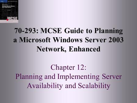 70-293: MCSE Guide to Planning a Microsoft Windows Server 2003 Network, Enhanced Chapter 12: Planning and Implementing Server Availability and Scalability.