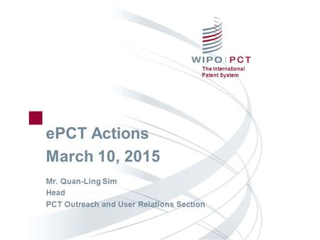 The International Patent System ePCT Actions March 10, 2015 Mr. Quan-Ling Sim Head PCT Outreach and User Relations Section.