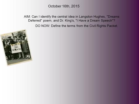 October 16th, 2015 AIM: Can I identify the central idea in Langston Hughes, Dreams Deferred poem, and Dr. King's, I Have a Dream Speech? DO NOW: Define.