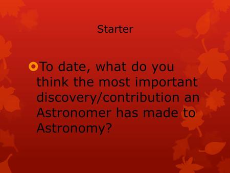 Starter  To date, what do you think the most important discovery/contribution an Astronomer has made to Astronomy?