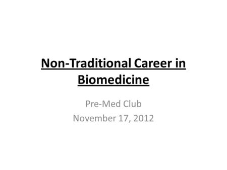 Non-Traditional Career in Biomedicine Pre-Med Club November 17, 2012.