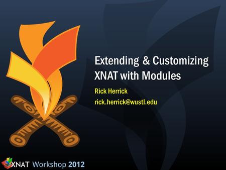 Extending & Customizing XNAT with Modules Rick Herrick