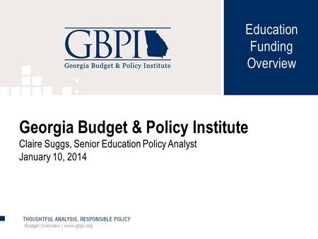 Education Funding Overview Budget Overview | www.gbpi.org Georgia Budget & Policy Institute Claire Suggs, Senior Education Policy Analyst January 10, 2014.