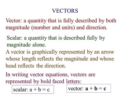 VECTORS Vector: a quantity that is fully described by both magnitude (number and units) and direction. Scalar: a quantity that is described fully by magnitude.