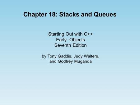 Starting Out with C++ Early Objects Seventh Edition by Tony Gaddis, Judy Walters, and Godfrey Muganda Chapter 18: Stacks and Queues.