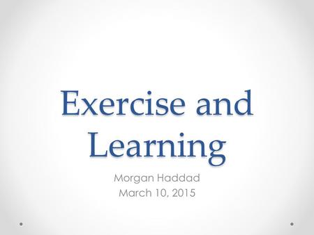 Exercise and Learning Morgan Haddad March 10, 2015.