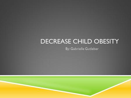 DECREASE CHILD OBESITY By: Gabrielle Gutleber INITIATIVE  To improve nutrition and increase activity with children ages 7-10 in schools world wide 1.