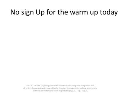 No sign Up for the warm up today MCC9‐12.N.VM.1(+)Recognize vector quantities as having both magnitude and direction. Represent vector quantities by directed.