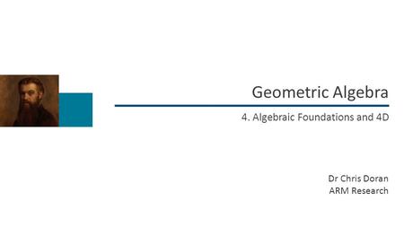 Geometric Algebra 4. Algebraic Foundations and 4D Dr Chris Doran