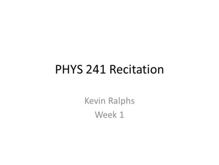 PHYS 241 Recitation Kevin Ralphs Week 1. Overview Introduction Preliminaries Tips for Studying Physics Working with Vectors Coulomb’s Law Principle of.