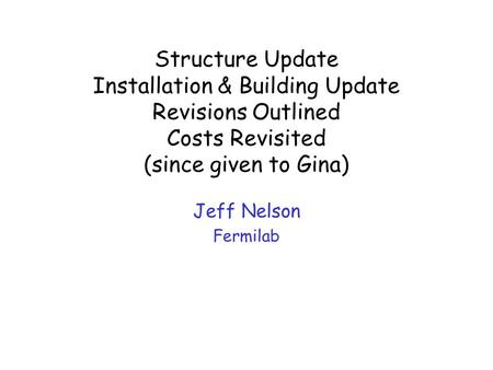 Structure Update Installation & Building Update Revisions Outlined Costs Revisited (since given to Gina) Jeff Nelson Fermilab.