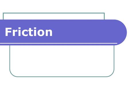 Friction. Friction makes it possible: To walk Use wheeled vehicles Sit Hold books.