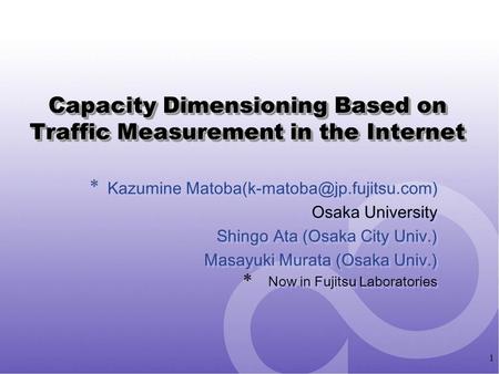 1 Capacity Dimensioning Based on Traffic Measurement in the Internet Kazumine Osaka University Shingo Ata (Osaka City Univ.)