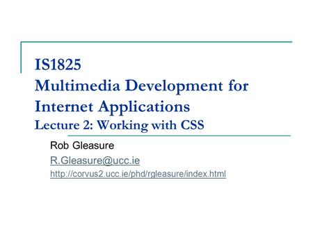 IS1825 Multimedia Development for Internet Applications Lecture 2: Working with CSS Rob Gleasure