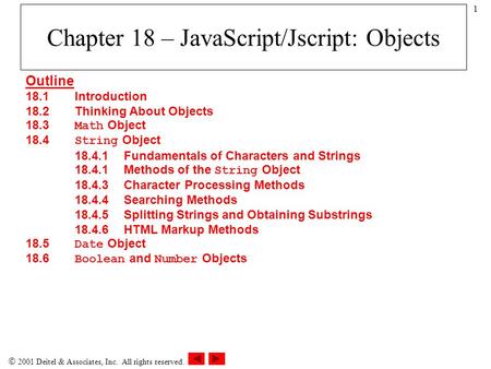  2001 Deitel & Associates, Inc. All rights reserved. 1 Chapter 18 – JavaScript/Jscript: Objects Outline 18.1Introduction 18.2Thinking About Objects 18.3.