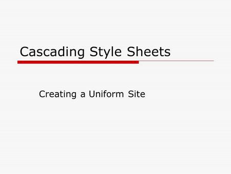 Cascading Style Sheets Creating a Uniform Site. Style Sheets  Style sheets are used for conformity on a web page or web site.  Style sheets eliminate.