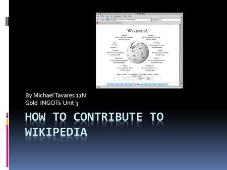 By Michael Tavares 11N Gold INGOTs Unit 3. What is Wikipedia?  The very nature of a wiki is that it can be edited by anyone who has the proper permissions;