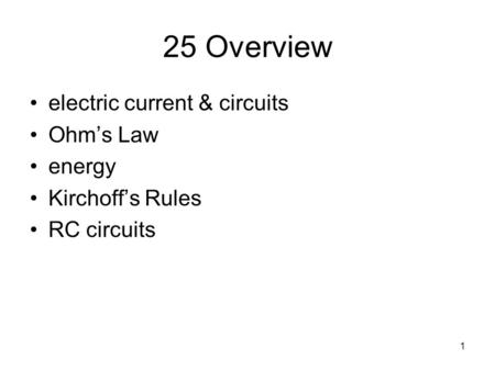 1 25 Overview electric current & circuits Ohm’s Law energy Kirchoff’s Rules RC circuits.