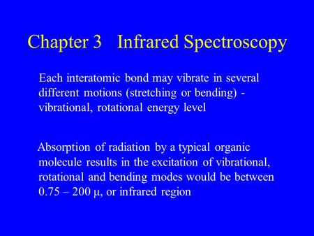 Chapter 3 Infrared Spectroscopy Each interatomic bond may vibrate in several different motions (stretching or bending) - vibrational, rotational energy.