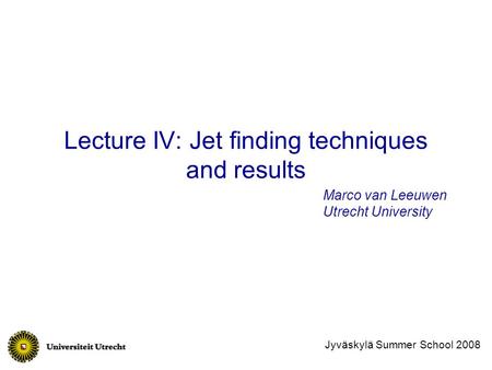 Lecture IV: Jet finding techniques and results Marco van Leeuwen Utrecht University Jyväskylä Summer School 2008.