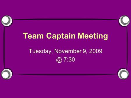 Team Captain Meeting Tuesday, November 9, 7:30.