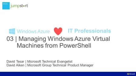 IT Professionals 03 | Managing Windows Azure Virtual Machines from PowerShell David Tesar | Microsoft Technical Evangelist David Aiken | Microsoft Group.