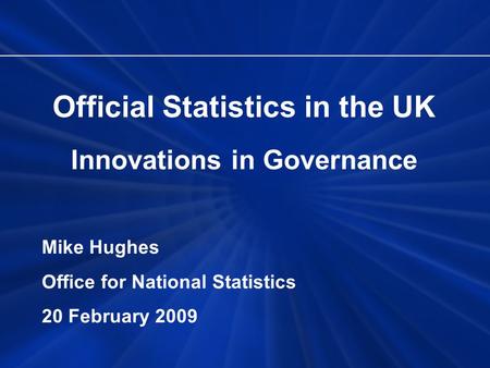 Official Statistics in the UK Innovations in Governance Mike Hughes Office for National Statistics 20 February 2009.