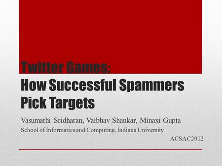 Twitter Games: How Successful Spammers Pick Targets Vasumathi Sridharan, Vaibhav Shankar, Minaxi Gupta School of Informatics and Computing, Indiana University.