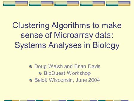 Clustering Algorithms to make sense of Microarray data: Systems Analyses in Biology Doug Welsh and Brian Davis BioQuest Workshop Beloit Wisconsin, June.