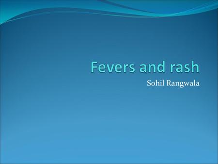 Sohil Rangwala. What could it be? Varicella VZV virus Usually less than 10 years of age Significant decrease in incidence since vaccine Spread by droplets.