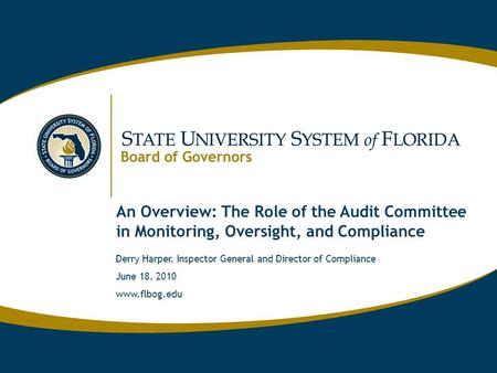 Www.flbog.edu An Overview: The Role of the Audit Committee in Monitoring, Oversight, and Compliance Derry Harper, Inspector General and Director of Compliance.