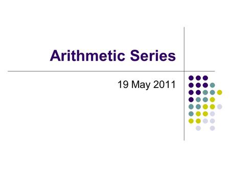 Arithmetic Series 19 May 2011. Summations Summation – the sum of the terms in a sequence {2, 4, 6, 8} → 2 + 4 + 6 + 8 = 20 Represented by a capital Sigma.